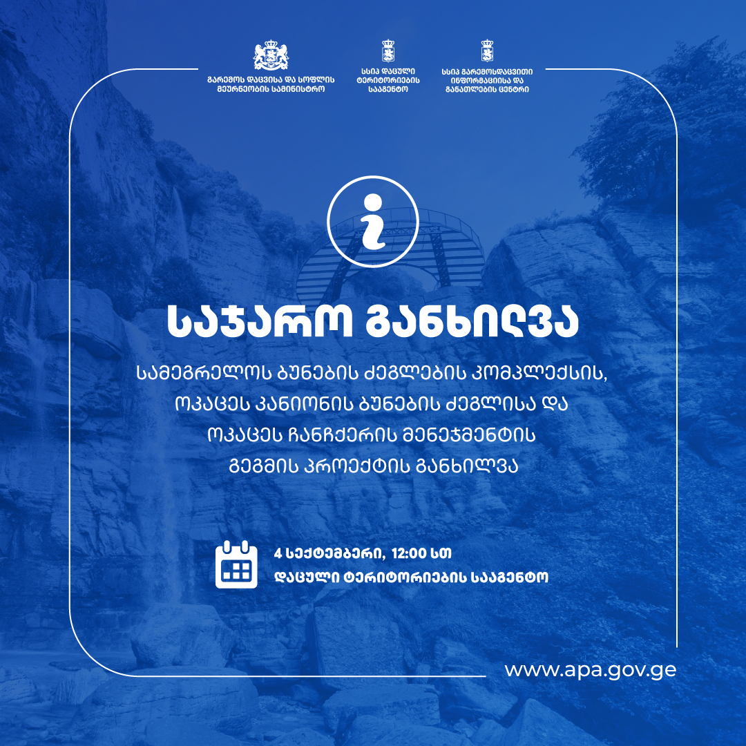 4 აგვისტო - სამეგრელოს ბუნების ძეგლების კომპლექსის, ოკაცეს კანიონის ბუნების ძეგლისა და ოკაცეს ჩანჩქერის პროექტის საჯარო განხილვა დაცული ტერიტორიების სააგენტოში გაიმართება